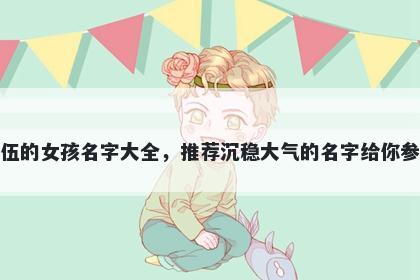 姓伍的女孩名字大全，推荐沉稳大气的名字给你参考