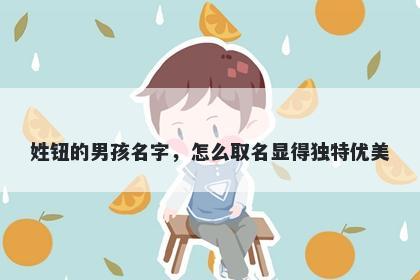 姓钮的男孩名字，怎么取名显得独特优美