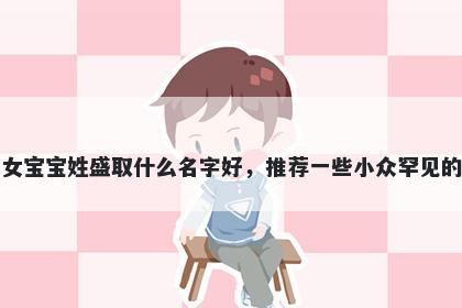 刚出生的女宝宝姓盛取什么名字好,推荐一些小众罕见的女孩名字