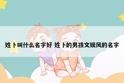 姓卜叫什么名字好 姓卜的男孩文娱风的名字