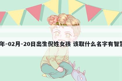 2026年-02月-20日出生倪姓女孩 该取什么名字有智慧才气