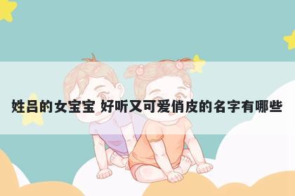 姓吕的女宝宝 好听又可爱俏皮的名字有哪些