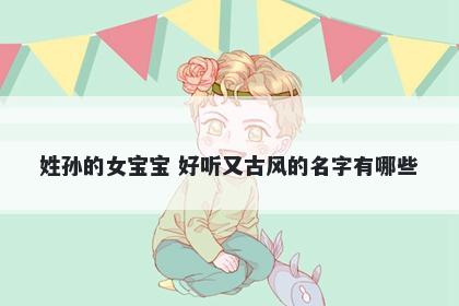 姓孙的女宝宝 好听又古风的名字有哪些