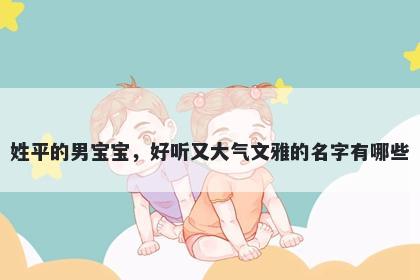 姓平的男宝宝，好听又大气文雅的名字有哪些