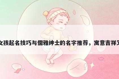 方姓女孩起名技巧与儒雅绅士的名字推荐，寓意吉祥又好听