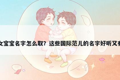 唐姓女宝宝名字怎么取?这些国际范儿的名字好听又有内涵