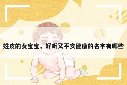 姓皮的女宝宝，好听又平安健康的名字有哪些