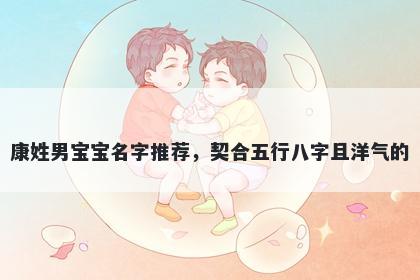 康姓男宝宝名字推荐，契合五行八字且洋气的