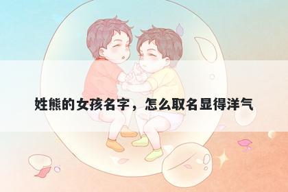 姓熊的女孩名字,怎么取名显得洋气