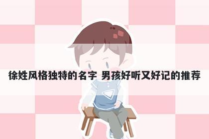 徐姓风格独特的名字 男孩好听又好记的推荐
