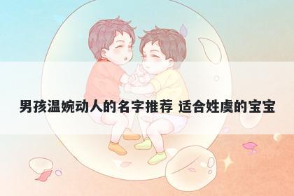 男孩温婉动人的名字推荐 适合姓虞的宝宝