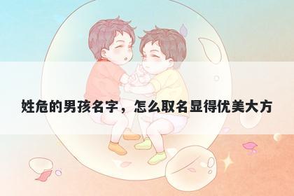 姓危的男孩名字,怎么取名显得优美大方