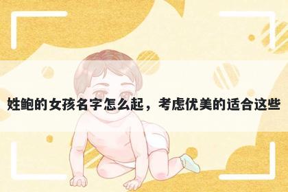 姓鲍的女孩名字怎么起，考虑优美的适合这些