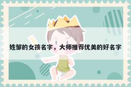 姓邹的女孩名字，大师推荐优美的好名字