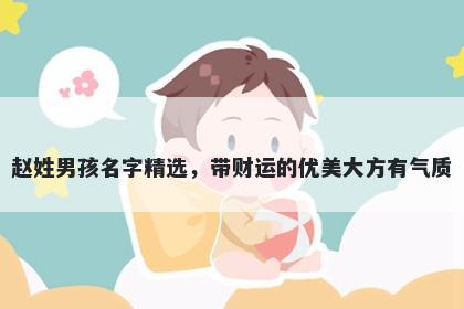 赵姓男孩名字精选,带财运的优美大方有气质