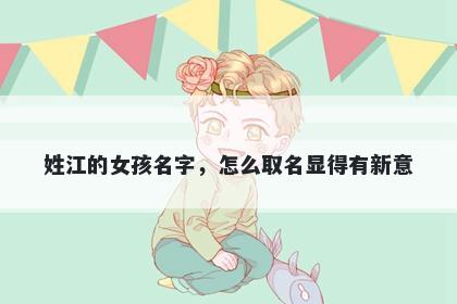 姓江的女孩名字,怎么取名显得有新意