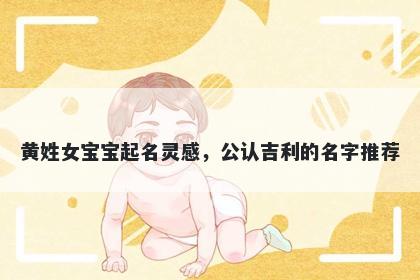 黄姓女宝宝起名灵感，公认吉利的名字推荐