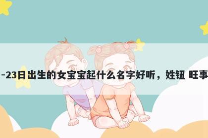 2026年-02月-23日出生的女宝宝起什么名字好听,姓钮 旺事业的名字推荐