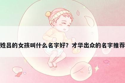 姓吕的女孩叫什么名字好？才华出众的名字推荐