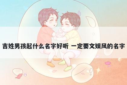 吉姓男孩起什么名字好听 一定要文娱风的名字