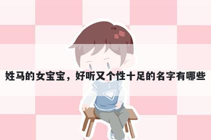 姓马的女宝宝，好听又个性十足的名字有哪些