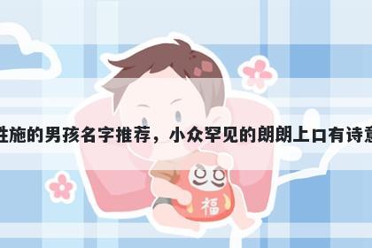 姓施的男孩名字推荐，小众罕见的朗朗上口有诗意