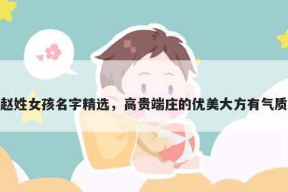 赵姓女孩名字精选,高贵端庄的优美大方有气质