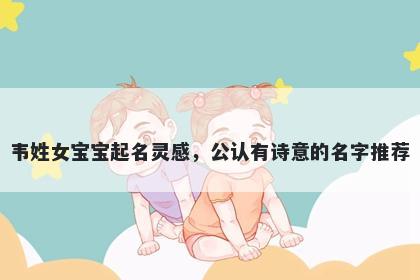 韦姓女宝宝起名灵感，公认有诗意的名字推荐