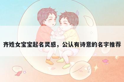 齐姓女宝宝起名灵感，公认有诗意的名字推荐