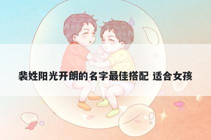 裴姓阳光开朗的名字最佳搭配 适合女孩