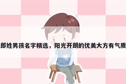 郎姓男孩名字精选，阳光开朗的优美大方有气质