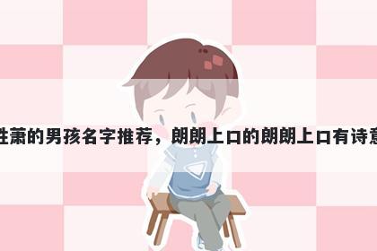 姓萧的男孩名字推荐，朗朗上口的朗朗上口有诗意