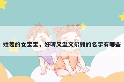 姓姜的女宝宝，好听又温文尔雅的名字有哪些