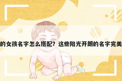 姓乐的女孩名字怎么搭配？这些阳光开朗的名字完美契合