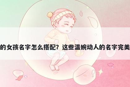 姓成的女孩名字怎么搭配？这些温婉动人的名字完美契合