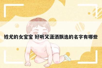 姓尤的女宝宝 好听又潇洒飘逸的名字有哪些