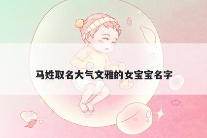 马姓取名大气文雅的女宝宝名字