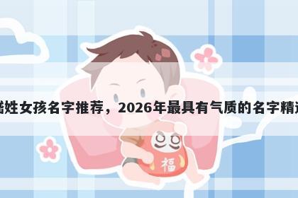 嵇姓女孩名字推荐，2026年最具有气质的名字精选