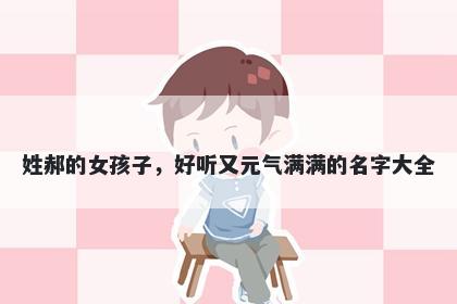 姓郝的女孩子，好听又元气满满的名字大全