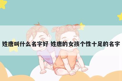 姓唐叫什么名字好 姓唐的女孩个性十足的名字