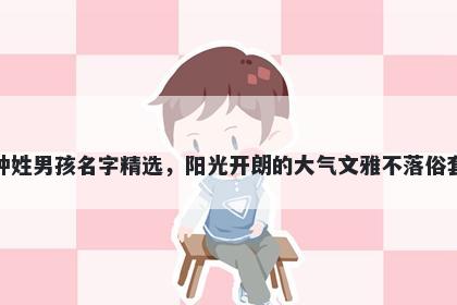 钟姓男孩名字精选，阳光开朗的大气文雅不落俗套