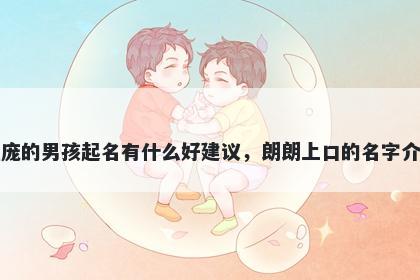 姓庞的男孩起名有什么好建议，朗朗上口的名字介绍