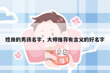姓田的男孩名字，大师推荐有含义的好名字