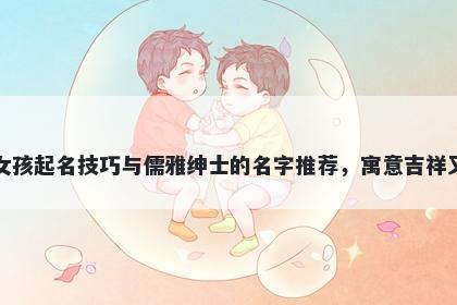 姜姓女孩起名技巧与儒雅绅士的名字推荐，寓意吉祥又好听