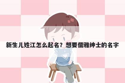 新生儿姓江怎么起名？想要儒雅绅士的名字