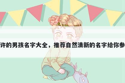 姓许的男孩名字大全,推荐自然清新的名字给你参考