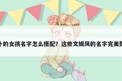 姓卜的女孩名字怎么搭配？这些文娱风的名字完美契合