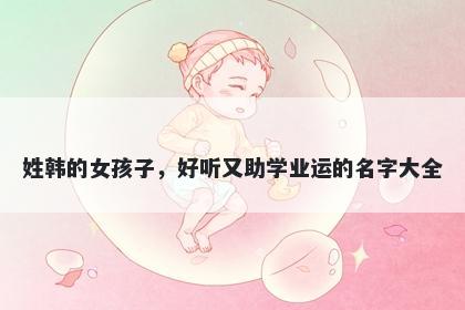 姓韩的女孩子，好听又助学业运的名字大全
