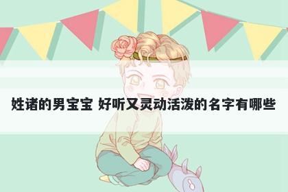 姓诸的男宝宝 好听又灵动活泼的名字有哪些