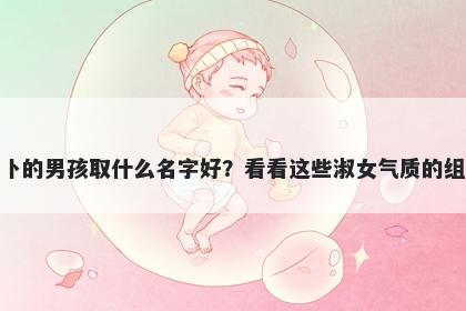 姓卜的男孩取什么名字好？看看这些淑女气质的组合